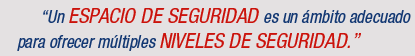 "Un ESPACIO DE SEGURIDAD es un ámbito adecuado para ofrecer múltiples NIVELES DE SEGURIDAD."