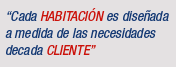 "Cada HABITACIÓN es diseñada a medida de las necesidades de cada cliente".